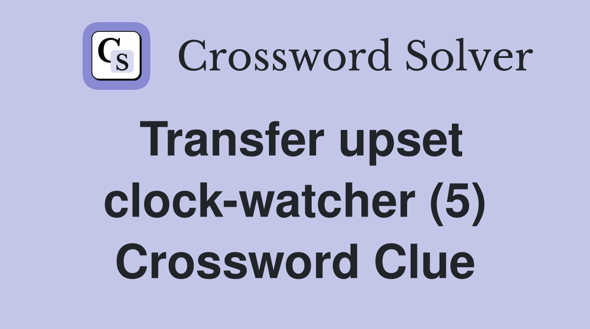Transfer upset clock-watcher (5) Crossword Clue