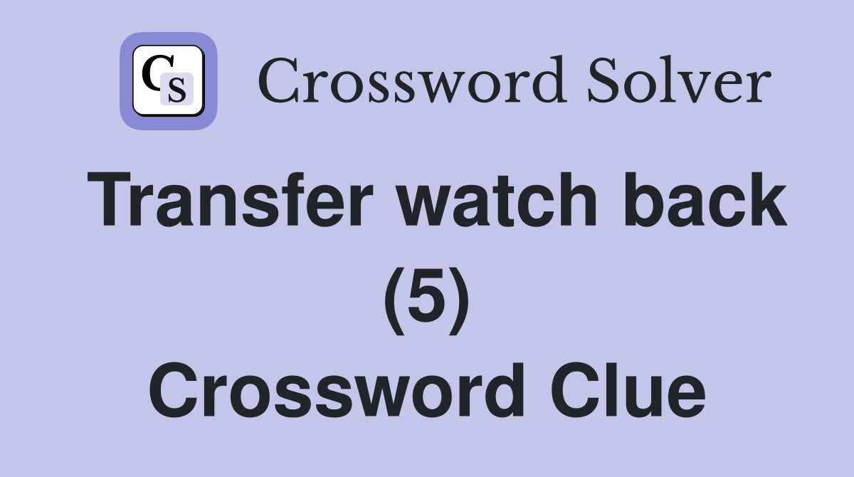 Transfer watch back (5) Crossword Clue