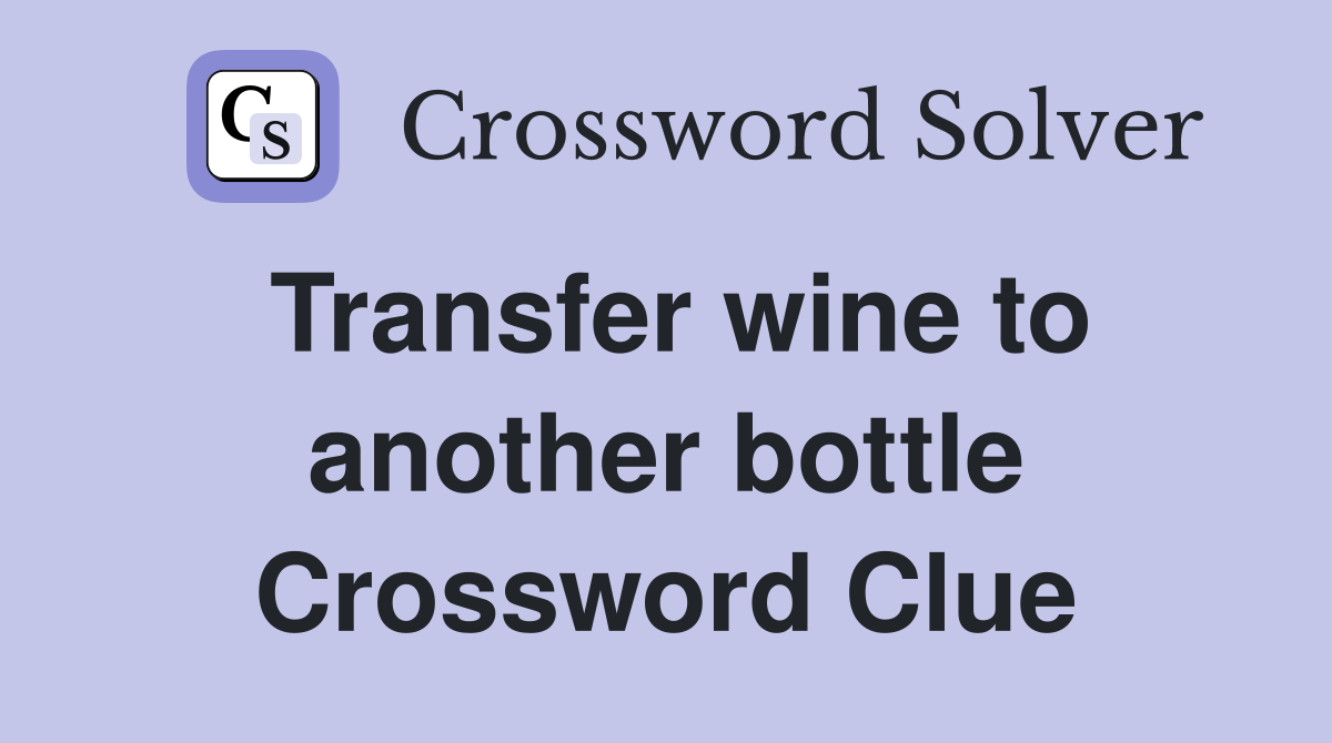 Transfer wine to another bottle Crossword Clue