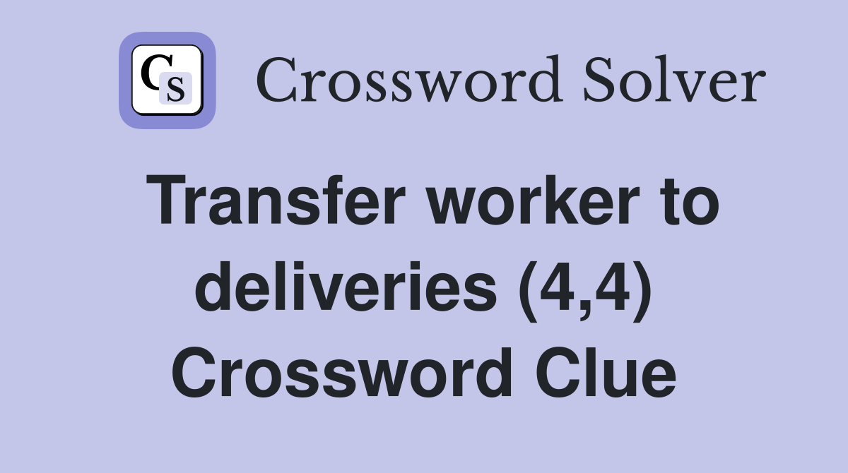 Transfer worker to deliveries (4,4) Crossword Clue