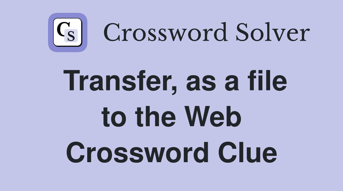 Transfer, as a file to the Web Crossword Clue