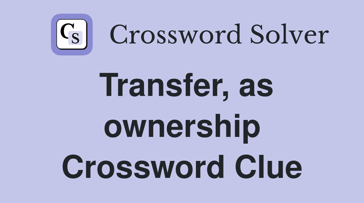 Transfer, as ownership Crossword Clue