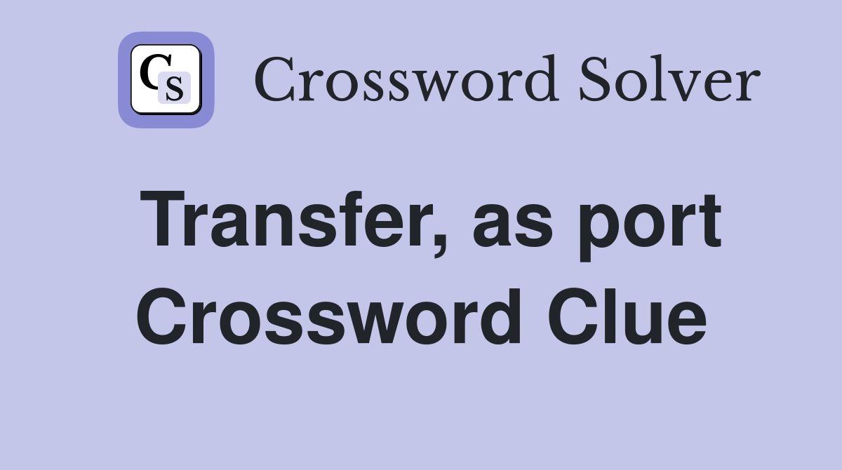 Transfer, as port Crossword Clue