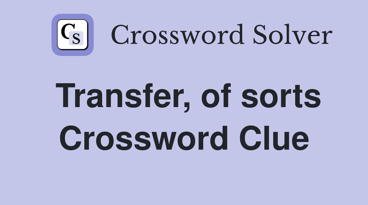 Transfer, of sorts Crossword Clue