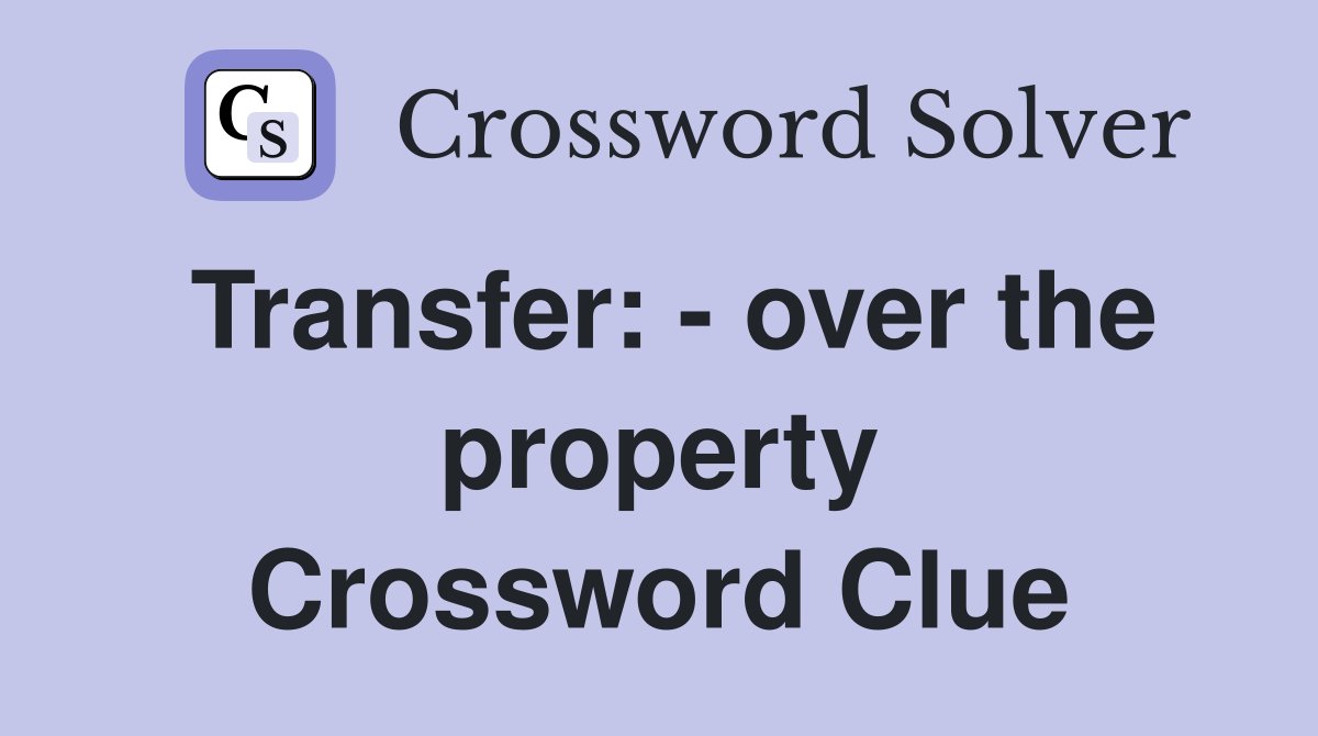 Transfer: - over the property Crossword Clue