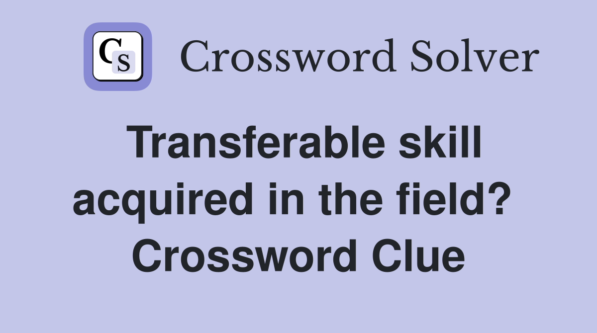Transferable skill acquired in the field?  Crossword Clue
