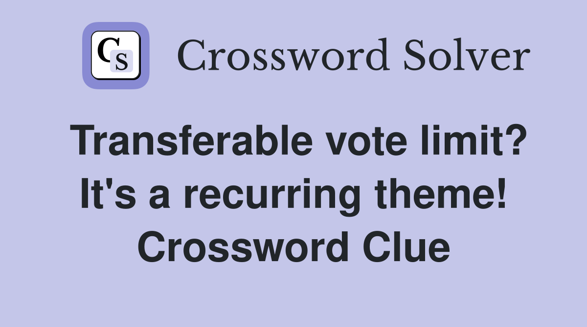 Transferable vote limit? It's a recurring theme! Crossword Clue