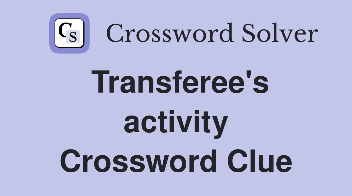 Transferee's activity Crossword Clue