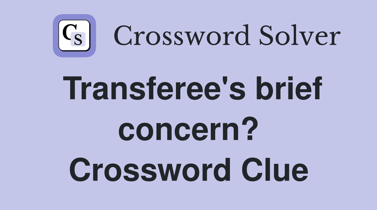 Transferee's brief concern? Crossword Clue