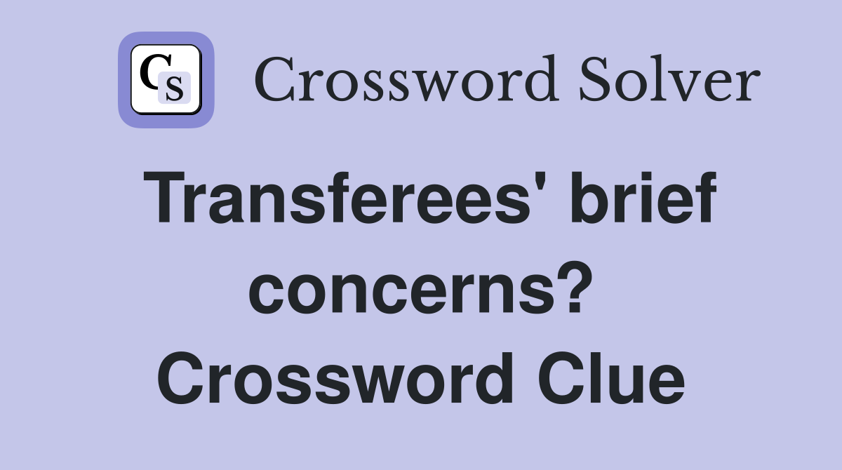 Transferees' brief concerns? Crossword Clue