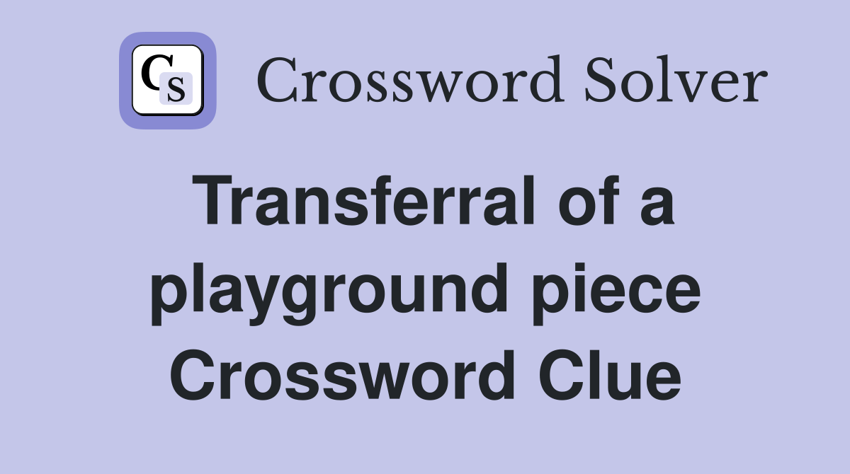 Transferral of a playground piece Crossword Clue