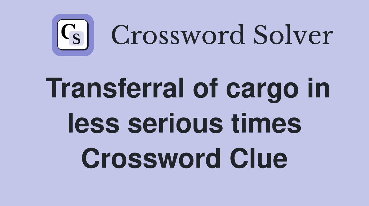 Transferral of cargo in less serious times Crossword Clue