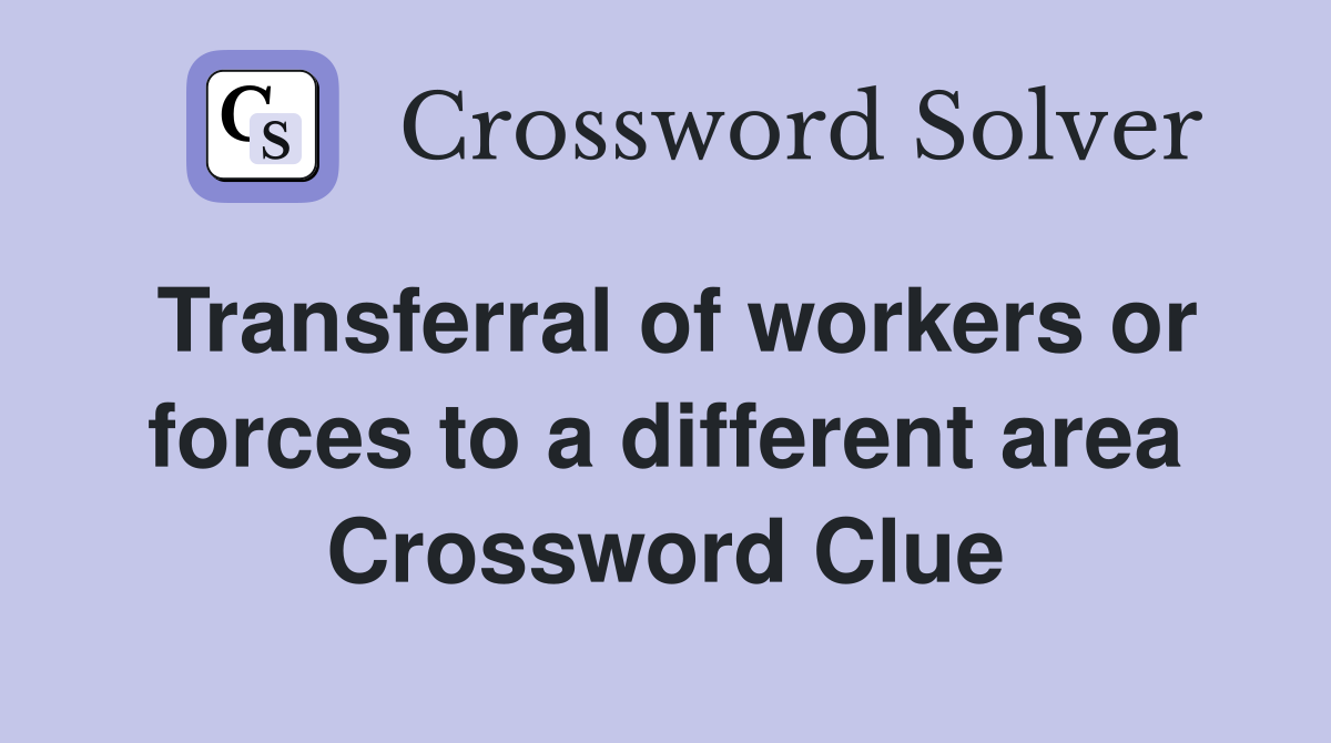 Transferral of workers or forces to a different area Crossword Clue