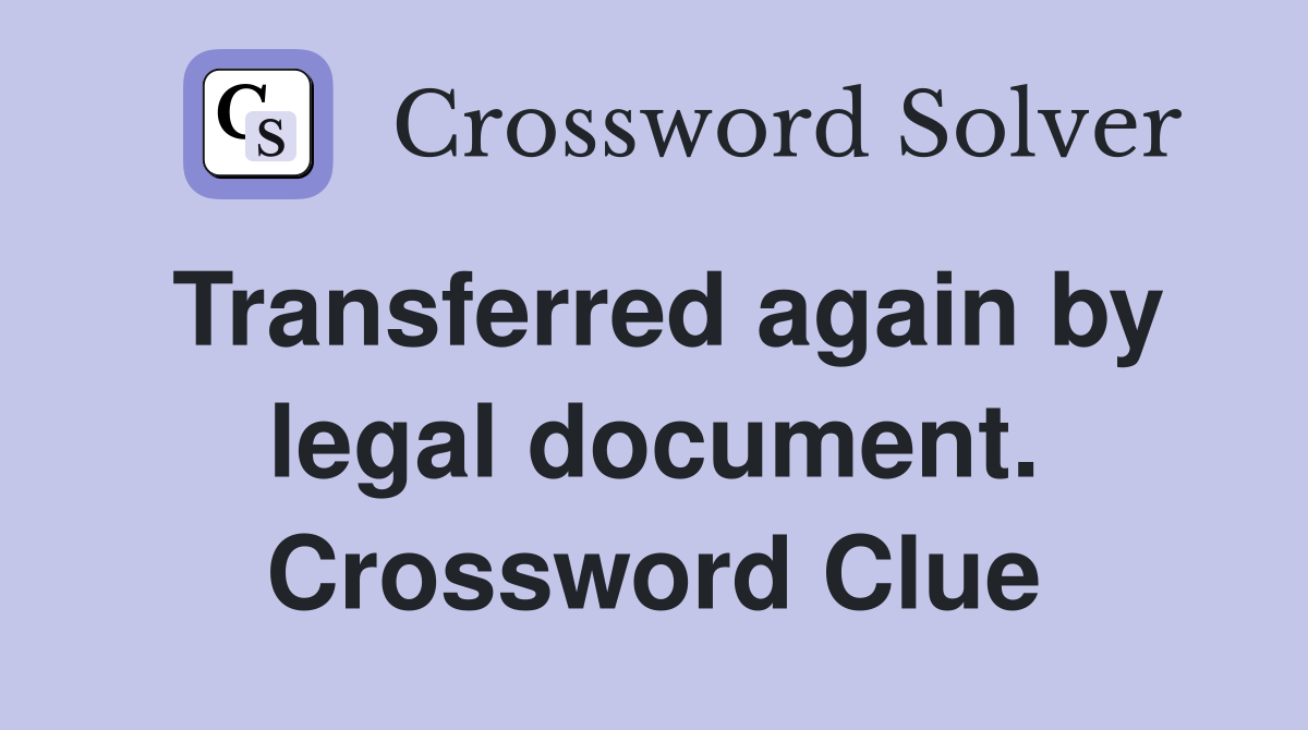 Transferred again by legal document. Crossword Clue