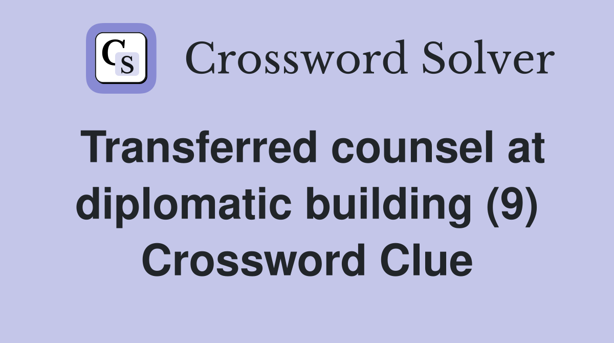 Transferred counsel at diplomatic building (9) Crossword Clue