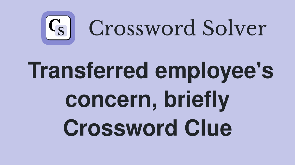 Transferred employee's concern, briefly Crossword Clue