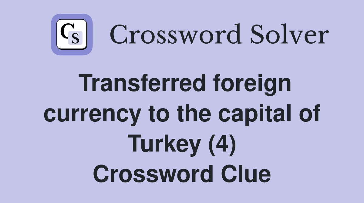 Transferred foreign currency to the capital of Turkey (4) Crossword Clue