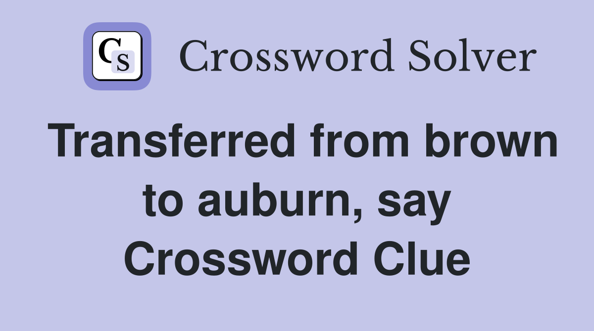 Transferred from brown to auburn, say Crossword Clue