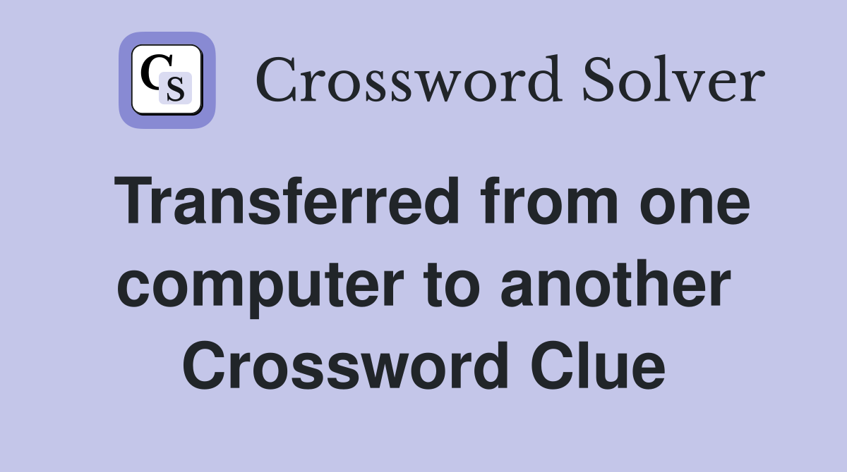 Transferred from one computer to another Crossword Clue