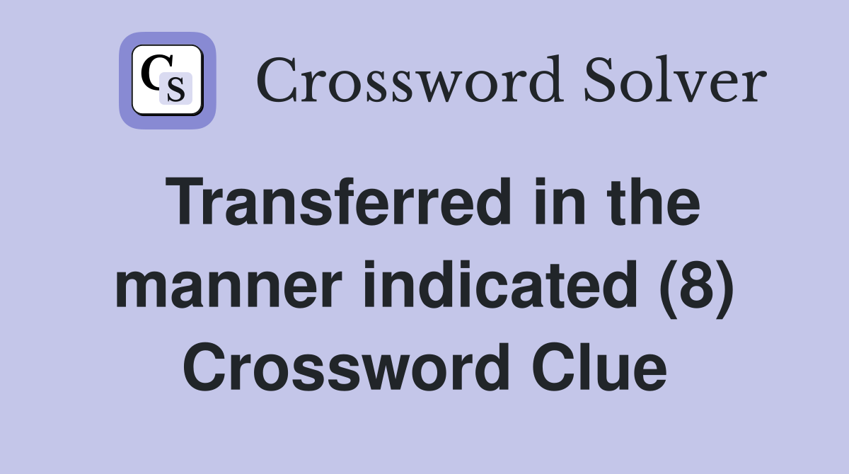 Transferred in the manner indicated (8) Crossword Clue