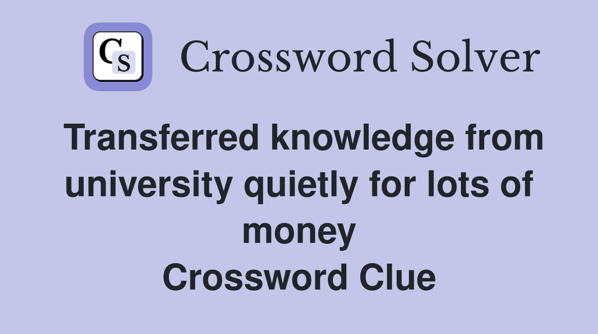 Transferred knowledge from university quietly for lots of money Crossword Clue