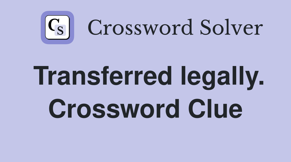 Transferred legally. Crossword Clue