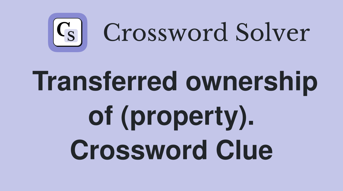 Transferred ownership of (property). Crossword Clue