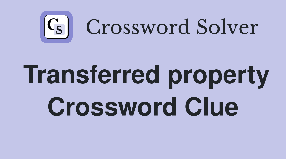 Transferred property Crossword Clue