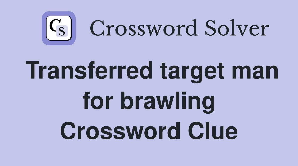 Transferred target man for brawling Crossword Clue