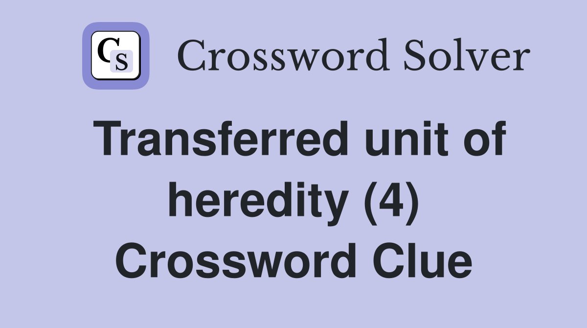 Transferred unit of heredity (4) Crossword Clue