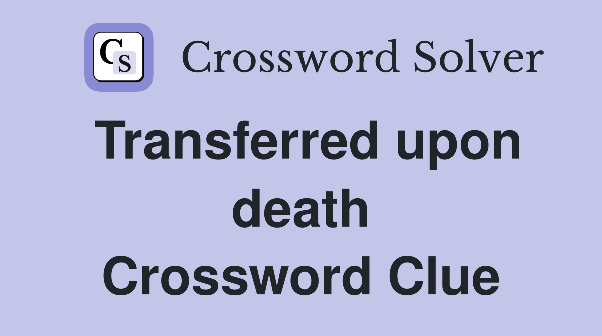 Transferred upon death Crossword Clue