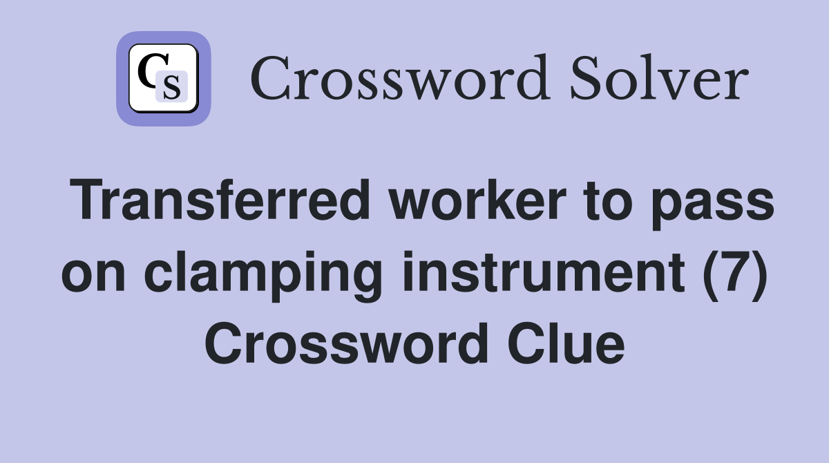 Transferred worker to pass on clamping instrument (7) Crossword Clue