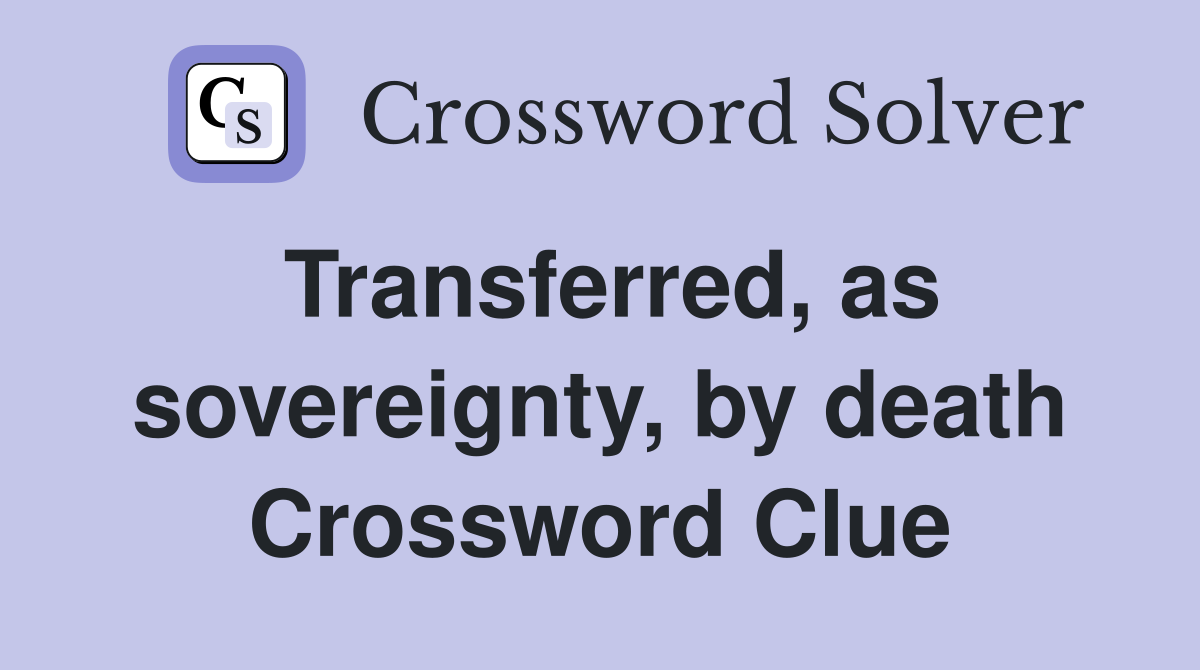Transferred, as sovereignty, by death Crossword Clue