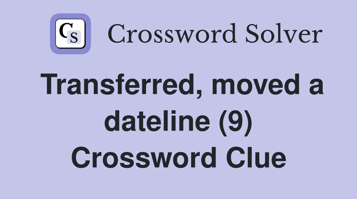 Transferred, moved a dateline (9) Crossword Clue