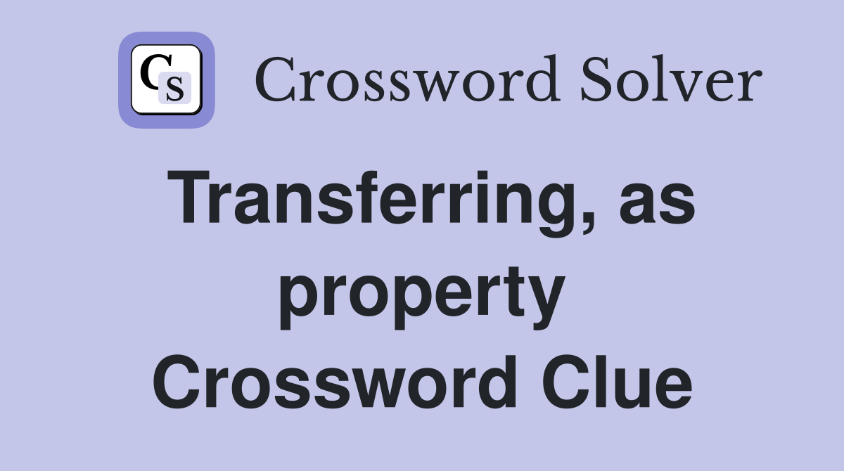 Transferring, as property Crossword Clue