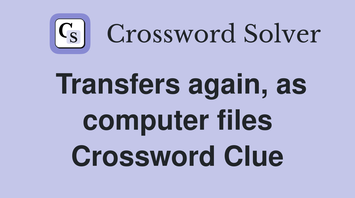 Transfers again, as computer files Crossword Clue