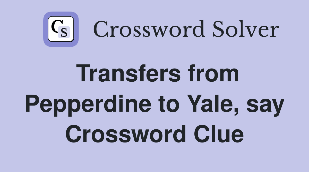 Transfers from Pepperdine to Yale, say Crossword Clue