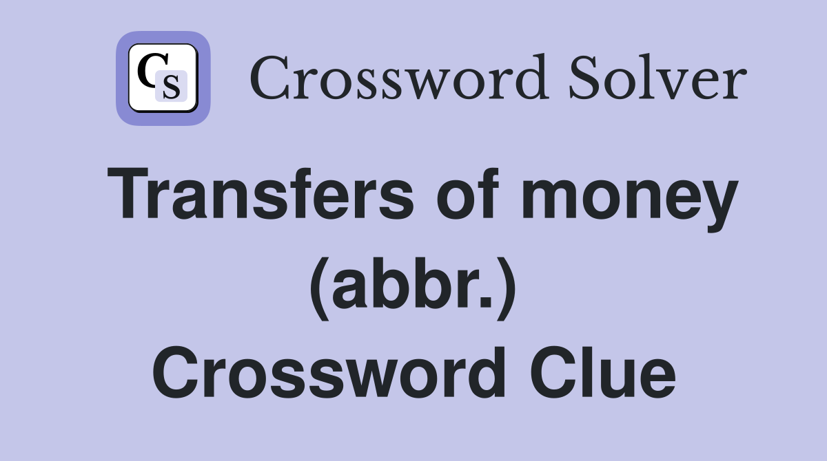 Transfers of money (abbr.) Crossword Clue