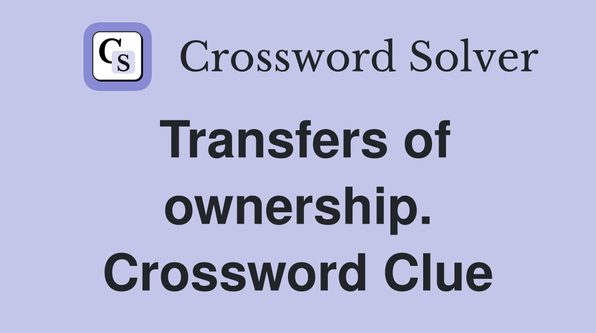 Transfers of ownership. Crossword Clue