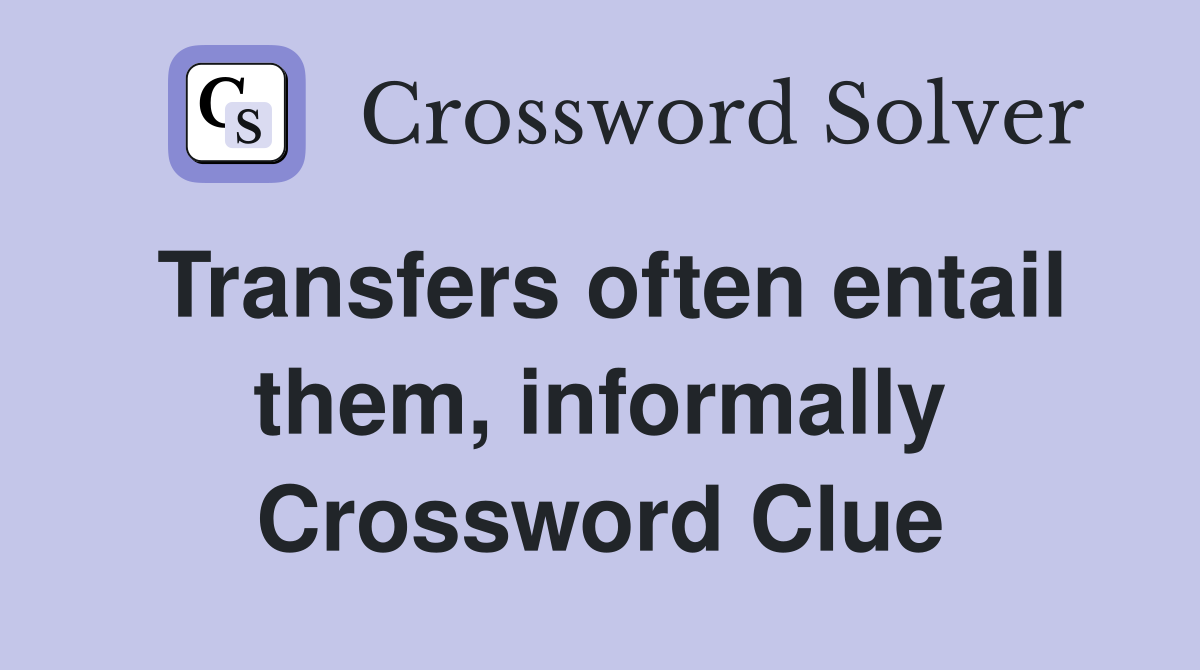 Transfers often entail them, informally Crossword Clue