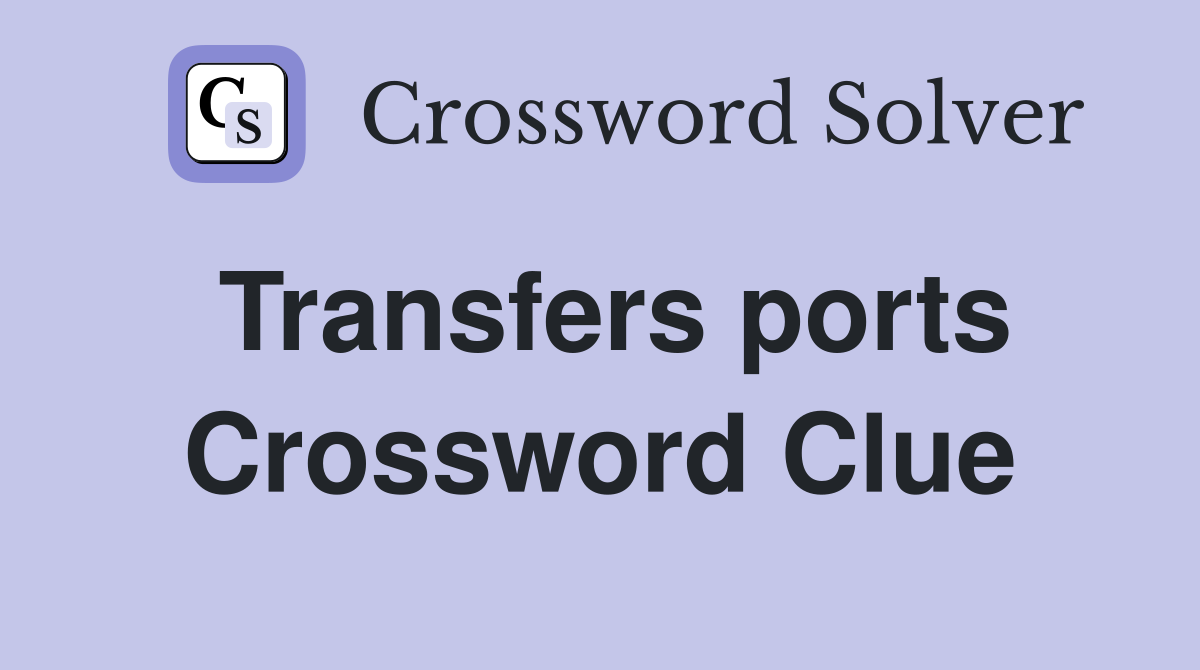 Transfers ports Crossword Clue