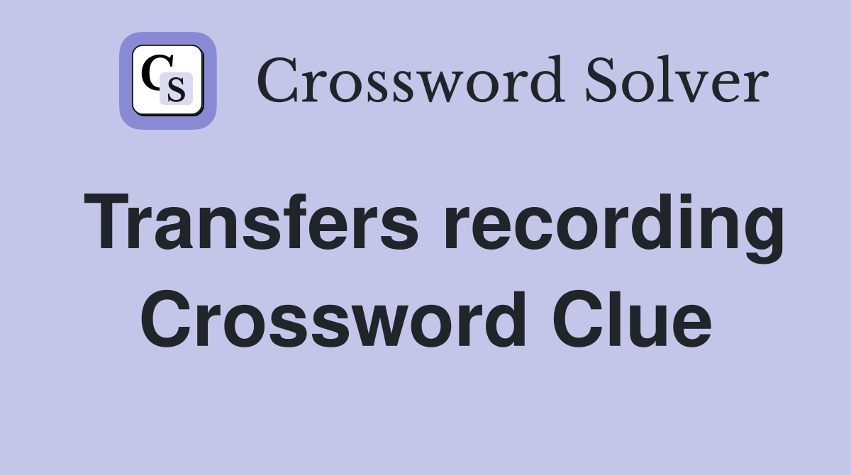 Transfers recording Crossword Clue