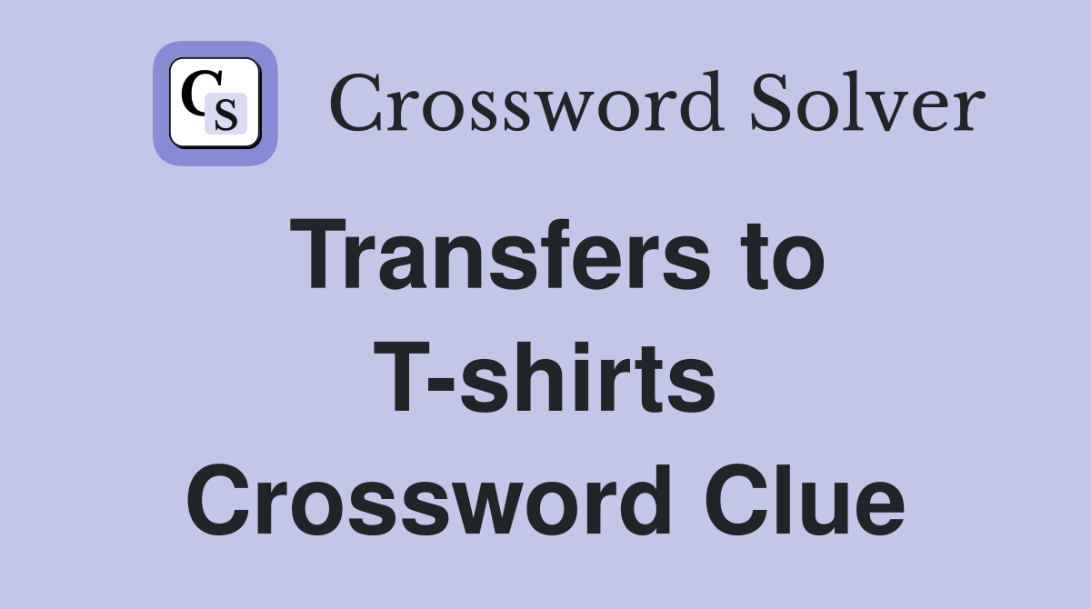 Transfers to T-shirts Crossword Clue