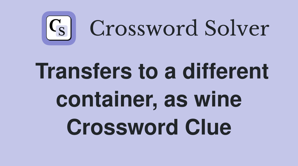Transfers to a different container, as wine Crossword Clue
