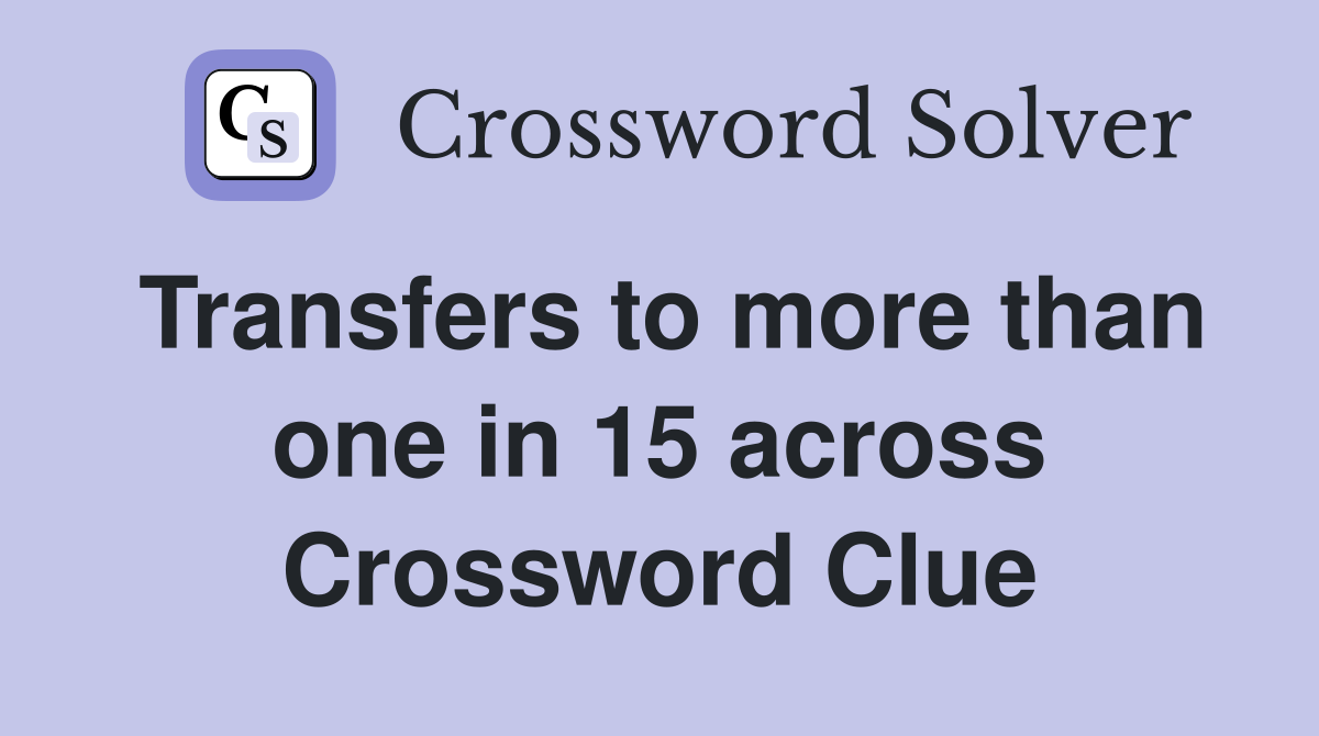 Transfers to more than one in 15 across Crossword Clue