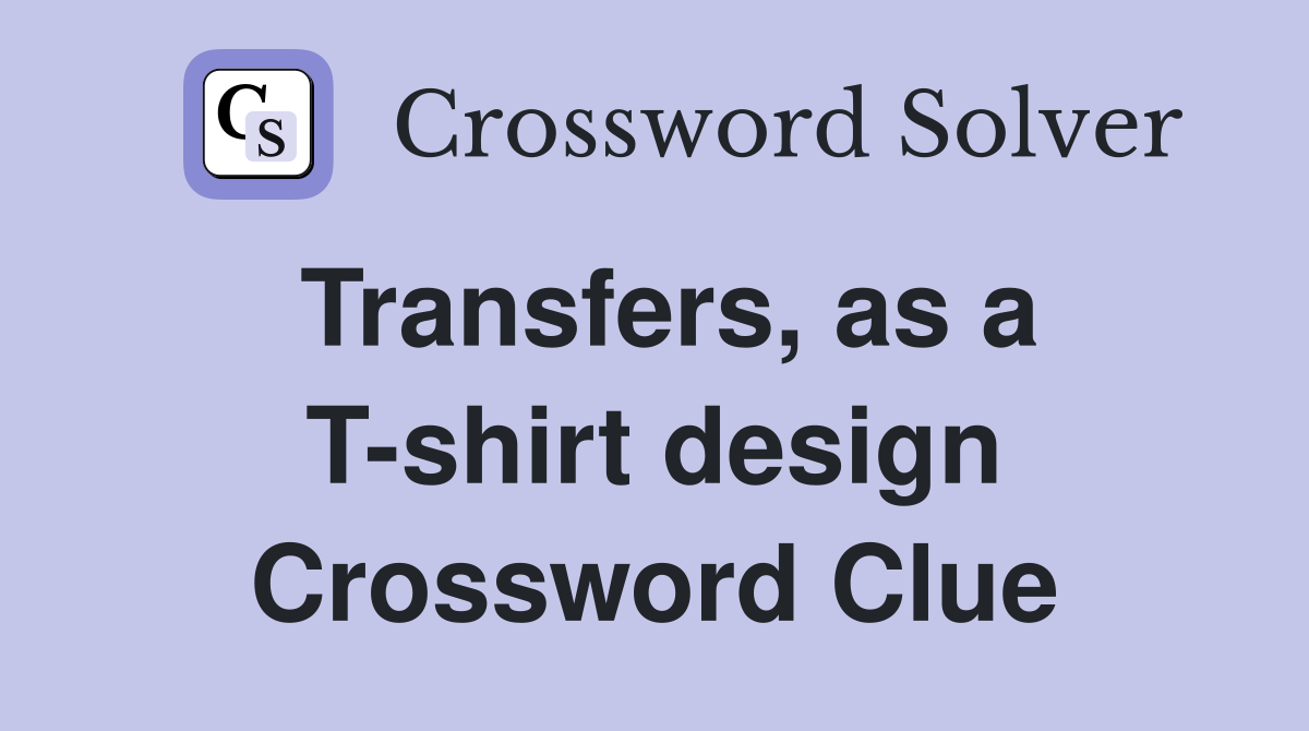 Transfers, as a T-shirt design Crossword Clue