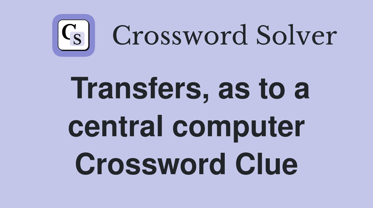 Transfers, as to a central computer Crossword Clue