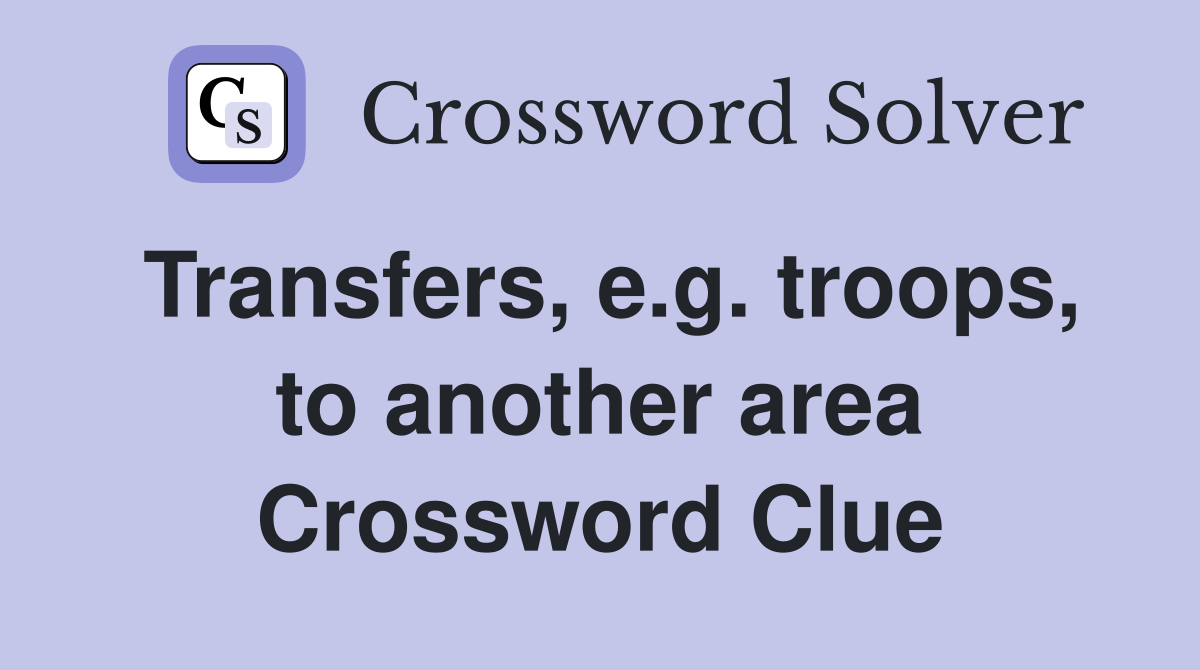 Transfers, e.g. troops, to another area Crossword Clue
