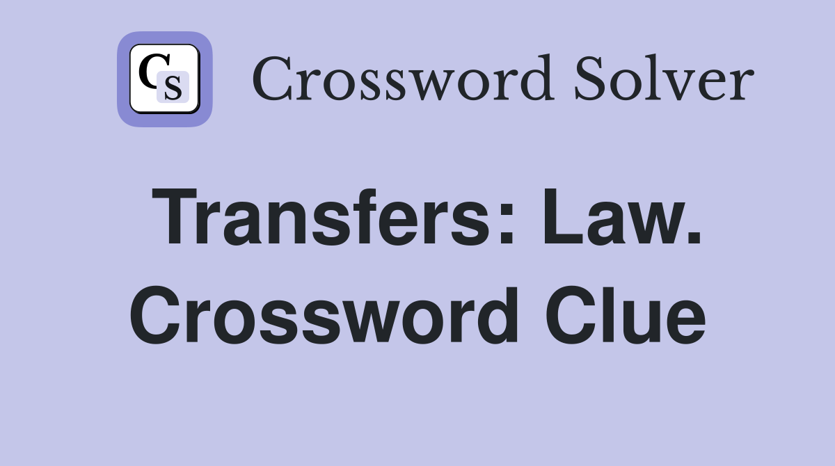 Transfers: Law. Crossword Clue