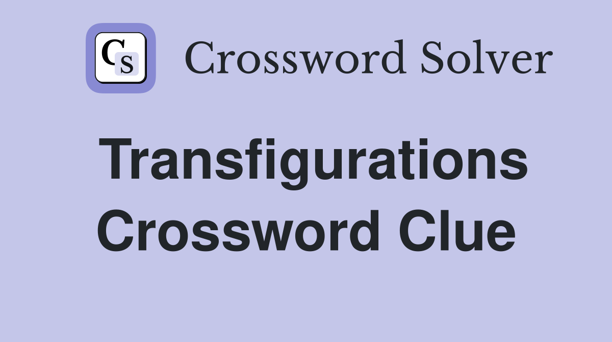 Transfigurations Crossword Clue